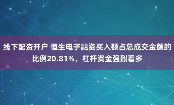 线下配资开户 恒生电子融资买入额占总成交金额的比例20.81%，杠杆资金强烈看多