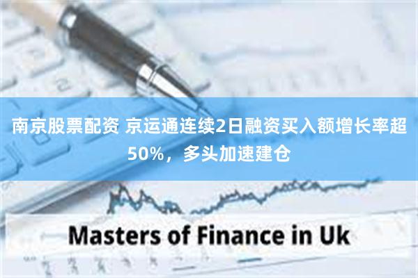 南京股票配资 京运通连续2日融资买入额增长率超50%，多头加速建仓