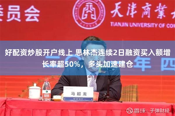 好配资炒股开户线上 思林杰连续2日融资买入额增长率超50%，多头加速建仓
