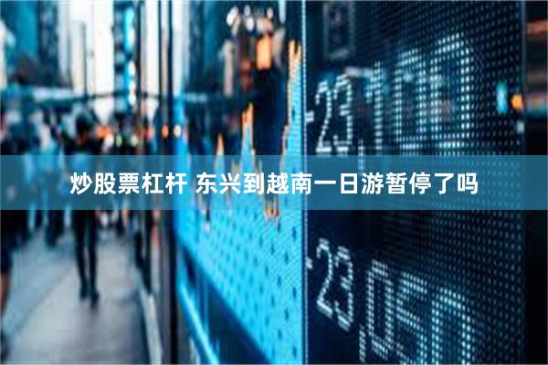 炒股票杠杆 东兴到越南一日游暂停了吗