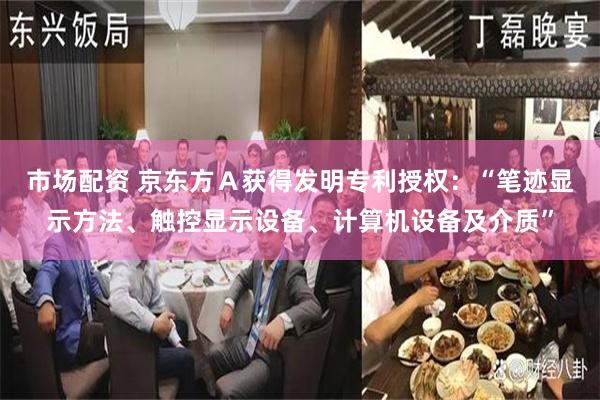 市场配资 京东方Ａ获得发明专利授权：“笔迹显示方法、触控显示设备、计算机设备及介质”