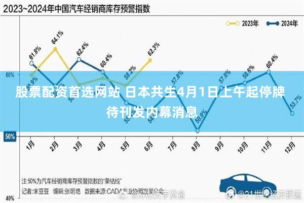 股票配资首选网站 日本共生4月1日上午起停牌 待刊发内幕消息