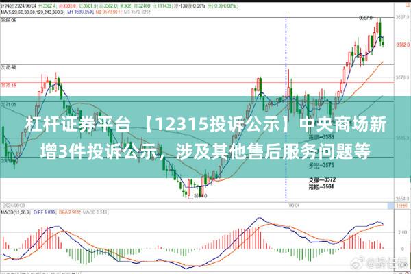 杠杆证券平台 【12315投诉公示】中央商场新增3件投诉公示，涉及其他售后服务问题等