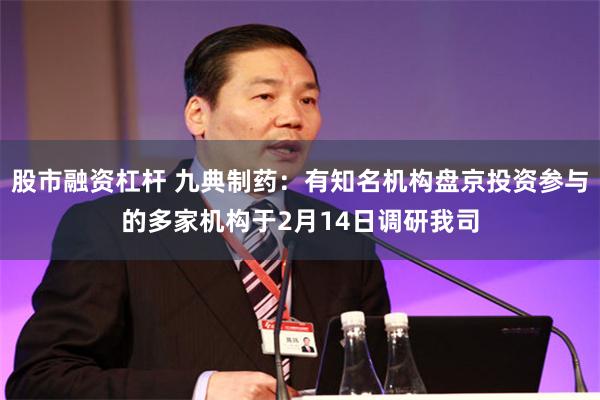 股市融资杠杆 九典制药：有知名机构盘京投资参与的多家机构于2月14日调研我司