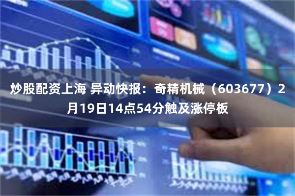 炒股配资上海 异动快报：奇精机械（603677）2月19日14点54分触及涨停板