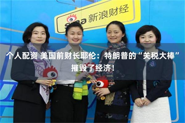 个人配资 美国前财长耶伦：特朗普的“关税大棒”摧毁了经济！