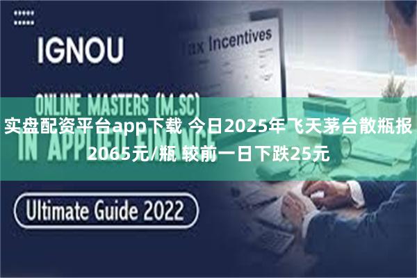 实盘配资平台app下载 今日2025年飞天茅台散瓶报2065元/瓶 较前一日下跌25元