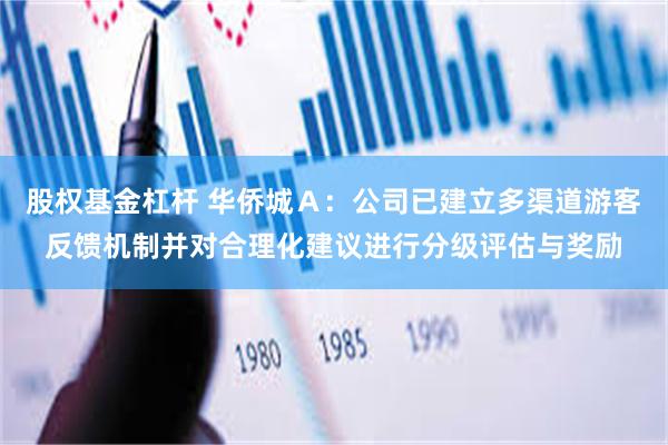 股权基金杠杆 华侨城Ａ：公司已建立多渠道游客反馈机制并对合理化建议进行分级评估与奖励