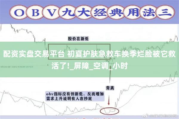 配资实盘交易平台 初夏护肤急救车换季烂脸被它救活了!_屏障_空调_小时