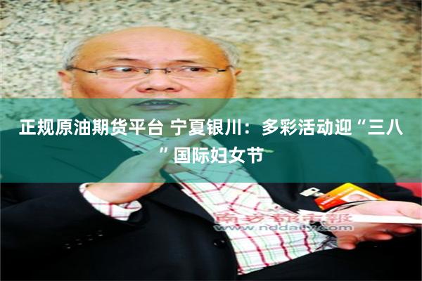正规原油期货平台 宁夏银川：多彩活动迎“三八”国际妇女节
