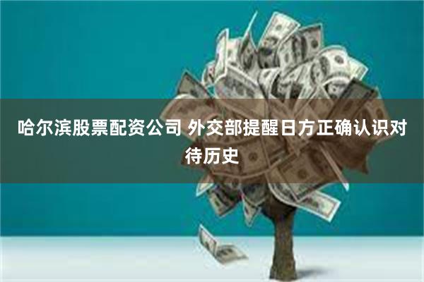 哈尔滨股票配资公司 外交部提醒日方正确认识对待历史