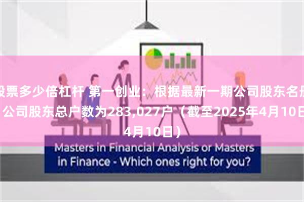 股票多少倍杠杆 第一创业：根据最新一期公司股东名册，公司股东总户数为283,027户（截至2025年4月10日）