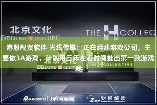 港股配资软件 光线传媒：正在组建游戏公司，主要做3A游戏，计划用三年左右时间推出第一款游戏