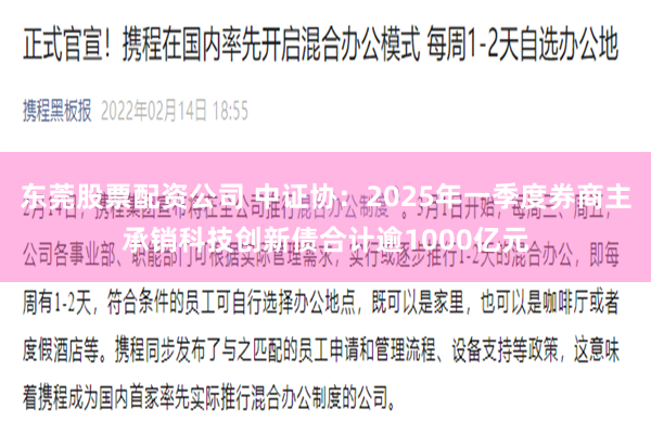 东莞股票配资公司 中证协：2025年一季度券商主承销科技创新债合计逾1000亿元