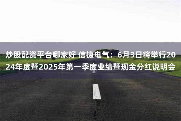 炒股配资平台哪家好 信捷电气：6月3日将举行2024年度暨2025年第一季度业绩暨现金分红说明会