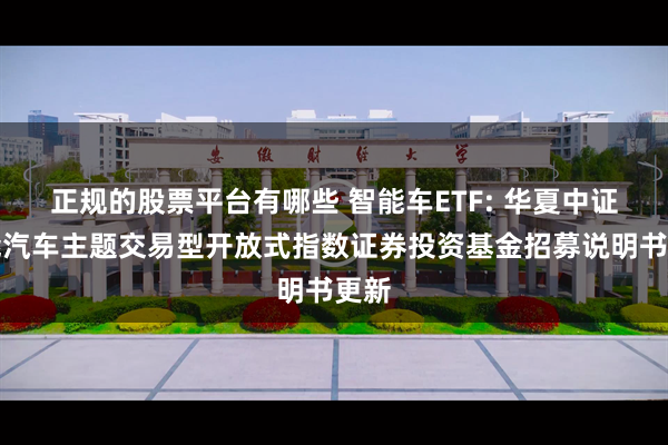 正规的股票平台有哪些 智能车ETF: 华夏中证智能汽车主题交易型开放式指数证券投资基金招募说明书更新