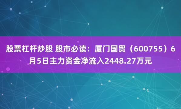 股票杠杆炒股 股市必读：厦门国贸（600755）6月5日主力资金净流入2448.27万元