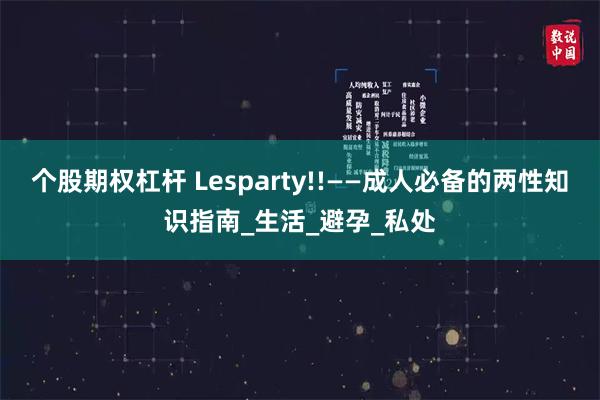 个股期权杠杆 Lesparty!!——成人必备的两性知识指南_生活_避孕_私处