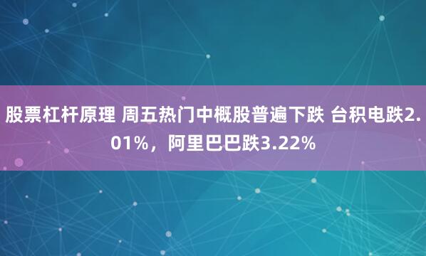 股票杠杆原理 周五热门中概股普遍下跌 台积电跌2.01%，阿里巴巴跌3.22%