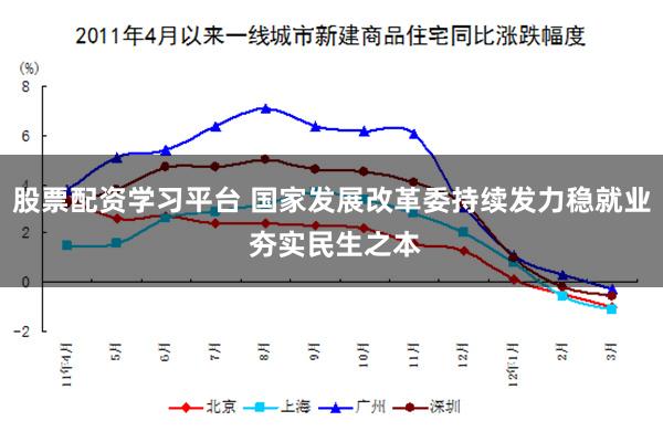 股票配资学习平台 国家发展改革委持续发力稳就业 夯实民生之本
