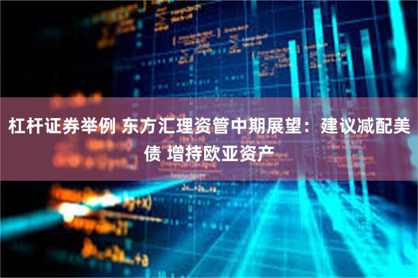 杠杆证券举例 东方汇理资管中期展望：建议减配美债 增持欧亚资产