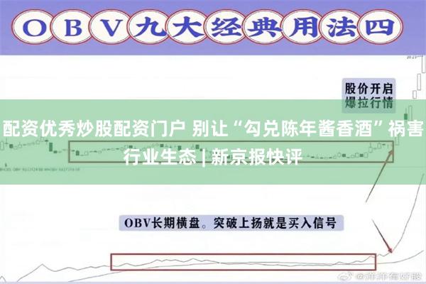 配资优秀炒股配资门户 别让“勾兑陈年酱香酒”祸害行业生态 | 新京报快评