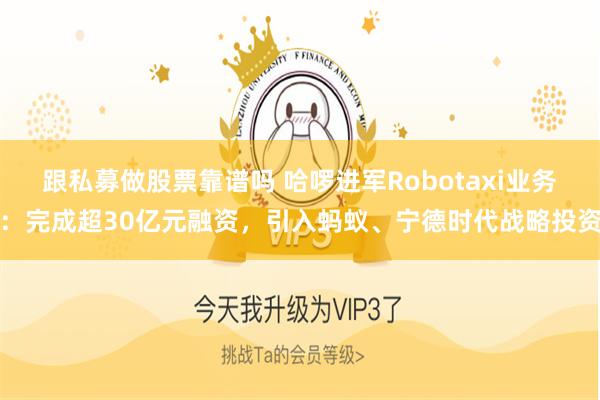 跟私募做股票靠谱吗 哈啰进军Robotaxi业务：完成超30亿元融资，引入蚂蚁、宁德时代战略投资