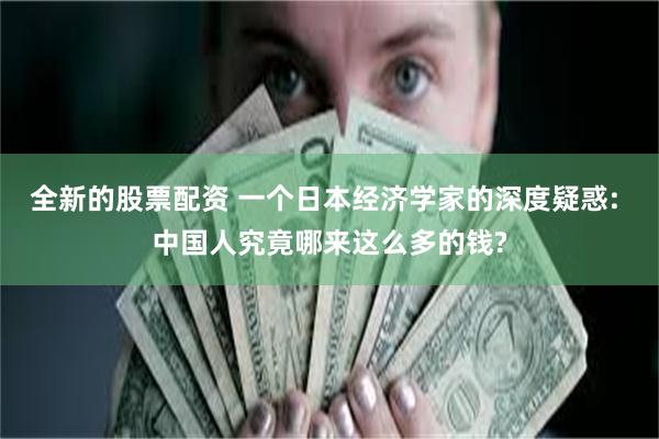 全新的股票配资 一个日本经济学家的深度疑惑: 中国人究竟哪来这么多的钱?
