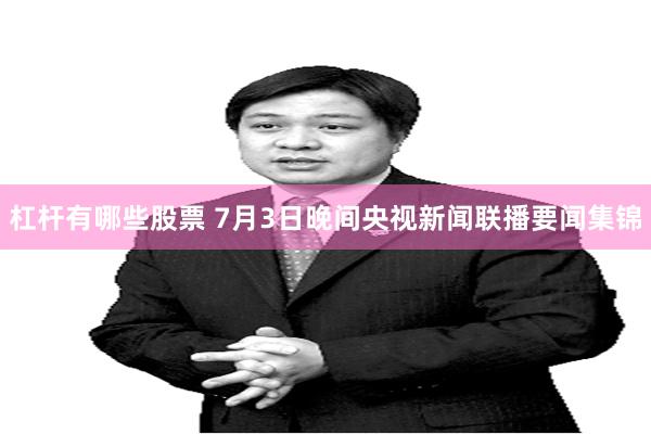 杠杆有哪些股票 7月3日晚间央视新闻联播要闻集锦