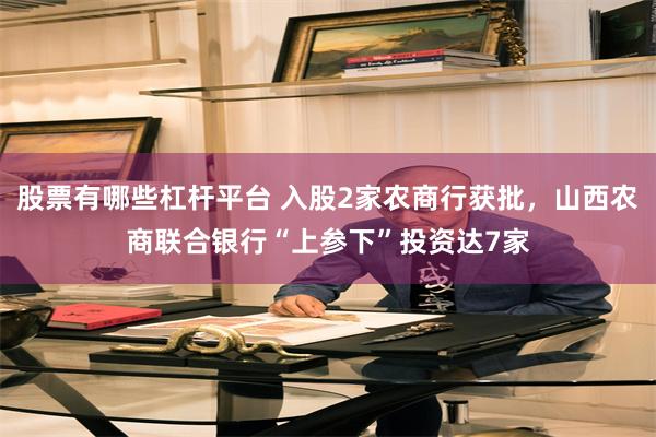 股票有哪些杠杆平台 入股2家农商行获批，山西农商联合银行“上参下”投资达7家