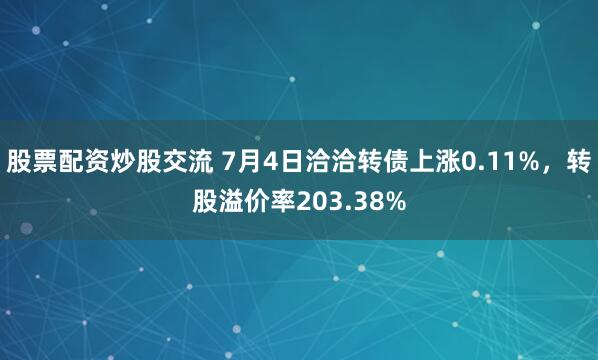股票配资炒股交流 7月4日洽洽转债上涨0.11%，转股溢价率203.38%