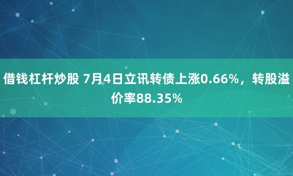 借钱杠杆炒股 7月4日立讯转债上涨0.66%，转股溢价率88.35%