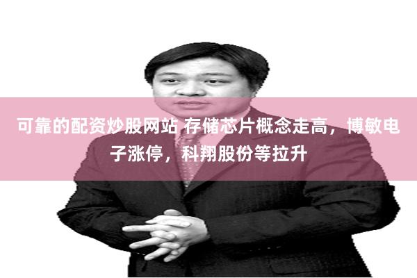 可靠的配资炒股网站 存储芯片概念走高，博敏电子涨停，科翔股份等拉升