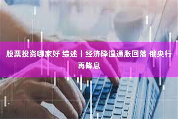 股票投资哪家好 综述丨经济降温通胀回落 俄央行再降息