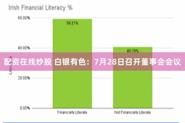 配资在线炒股 白银有色：7月28日召开董事会会议