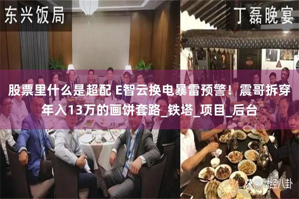 股票里什么是超配 E智云换电暴雷预警！震哥拆穿年入13万的画饼套路_铁塔_项目_后台