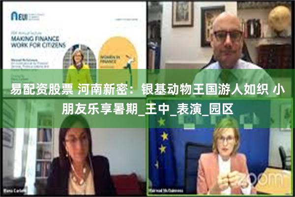 易配资股票 河南新密：银基动物王国游人如织 小朋友乐享暑期_王中_表演_园区