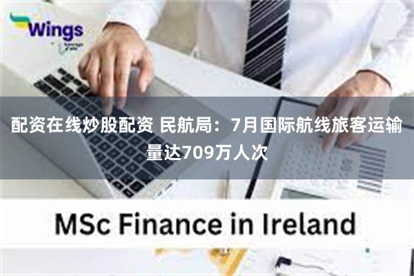 配资在线炒股配资 民航局：7月国际航线旅客运输量达709万人次