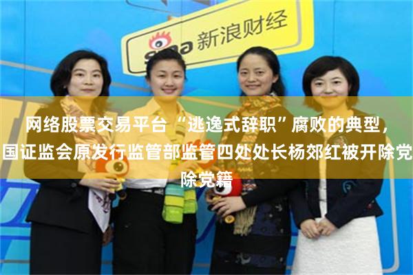 网络股票交易平台 “逃逸式辞职”腐败的典型，中国证监会原发行监管部监管四处处长杨郊红被开除党籍