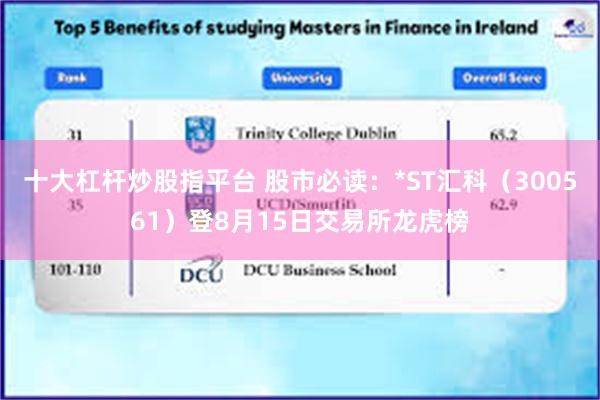 十大杠杆炒股指平台 股市必读：*ST汇科（300561）登8月15日交易所龙虎榜