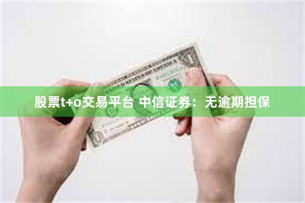 股票t+o交易平台 中信证券：无逾期担保