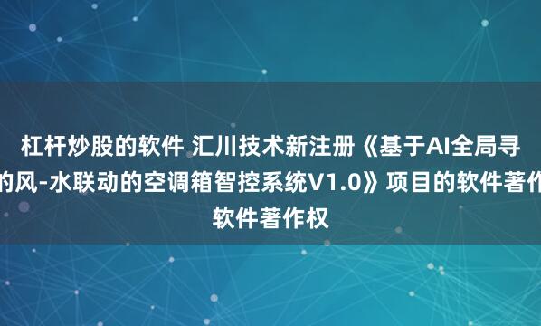 杠杆炒股的软件 汇川技术新注册《基于AI全局寻优的风-水联动的空调箱智控系统V1.0》项目的软件著作权
