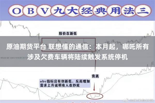 原油期货平台 联想懂的通信：本月起，哪吒所有涉及欠费车辆将陆续触发系统停机