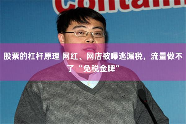 股票的杠杆原理 网红、网店被曝逃漏税,流量做不了 “免税金牌”