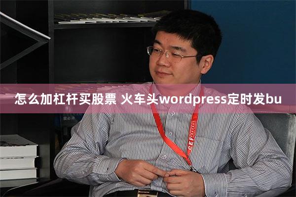怎么加杠杆买股票 火车头wordpress定时发bu