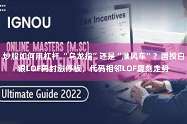 炒股如何用杠杆 “乌龙指”还是“顺风车”？国投白银LOF再封涨停板，代码相邻LOF复刻走势