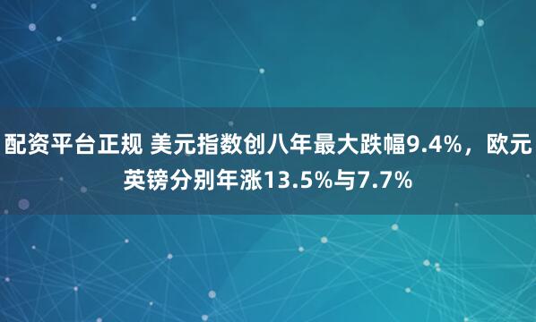 配资平台正规 美元指数创八年最大跌幅9.4%，欧元英镑分别年涨13.5%与7.7%